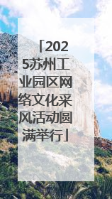 2025苏州工业园区网络文化采风活动圆满举行