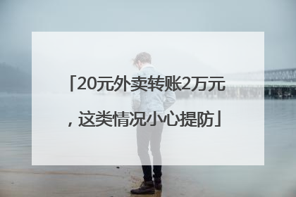 20元外卖转账2万元，这类情况小心提防