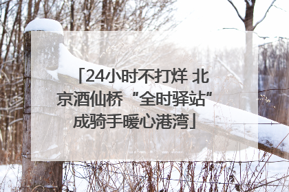 24小时不打烊 北京酒仙桥“全时驿站”成骑手暖心港湾