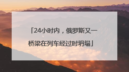 24小时内，俄罗斯又一桥梁在列车经过时坍塌
