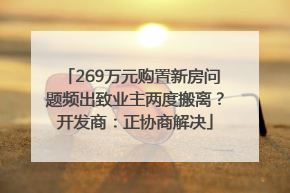 269万元购置新房问题频出致业主两度搬离？开发商：正协商解决