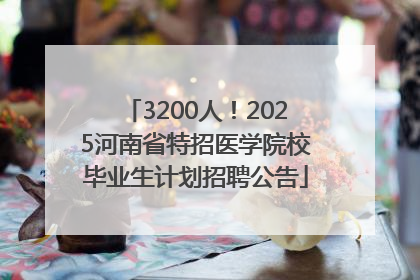 3200人！2025河南省特招医学院校毕业生计划招聘公告