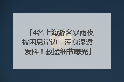 4名上海游客暴雨夜被困悬崖边，浑身湿透发抖！救援细节曝光