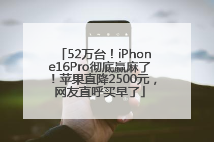52万台！iPhone16Pro彻底赢麻了！苹果直降2500元，网友直呼买早了