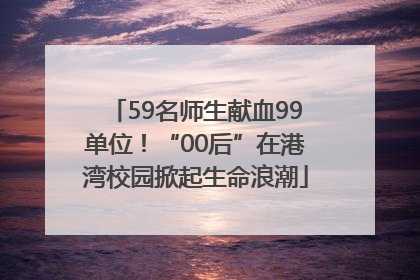 59名师生献血99单位！“00后”在港湾校园掀起生命浪潮