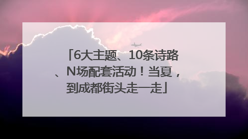 6大主题、10条诗路、N场配套活动！当夏，到成都街头走一走