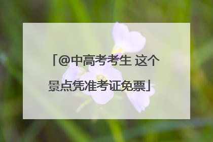 @中高考考生 这个景点凭准考证免票