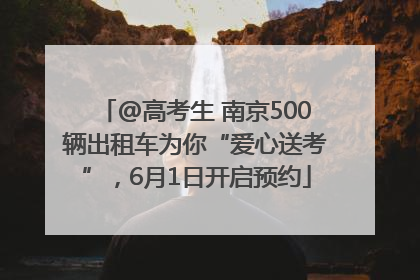 @高考生 南京500辆出租车为你“爱心送考”，6月1日开启预约
