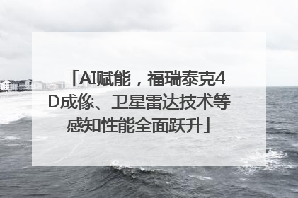 AI赋能，福瑞泰克4D成像、卫星雷达技术等感知性能全面跃升