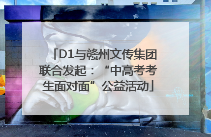D1与赣州文传集团联合发起：“中高考考生面对面”公益活动