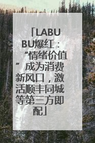 LABUBU爆红：“情绪价值”成为消费新风口，激活顺丰同城等第三方即配