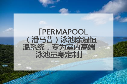 PERMAPOOL（潘马普）泳池除湿恒温系统，专为室内高端泳池量身定制