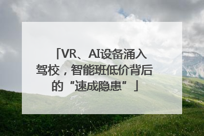 VR、AI设备涌入驾校，智能班低价背后的“速成隐患”