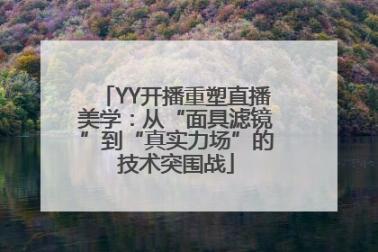 YY开播重塑直播美学：从“面具滤镜”到“真实力场”的技术突围战
