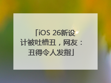 iOS 26新设计被吐槽丑，网友：丑得令人发指
